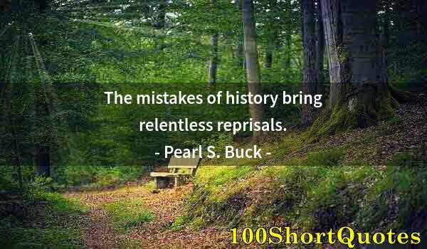 Quote by Albert Einstein: The mistakes of history bring relentless reprisals.