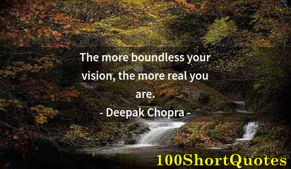 Quote by Albert Einstein: The more boundless your vision, the more real you are.