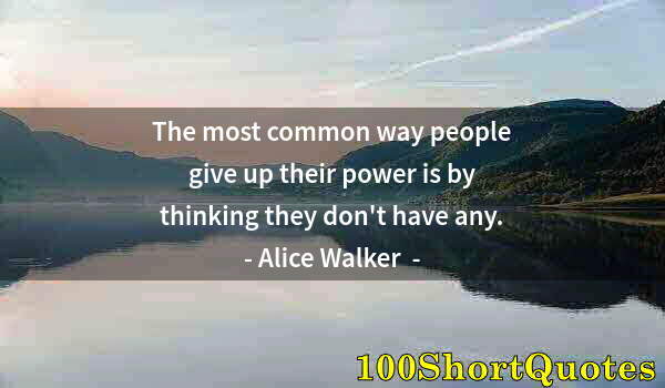 Quote by Albert Einstein: The most common way people give up their power is by thinking they don't have any.