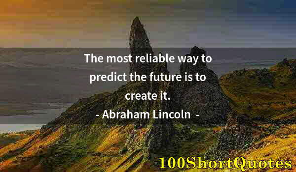 Quote by Albert Einstein: The most reliable way to predict the future is to create it.