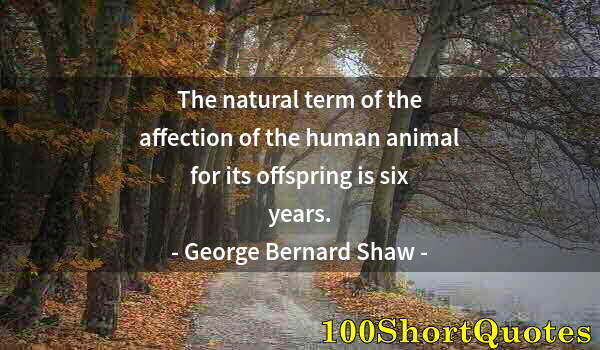 Quote by Albert Einstein: The natural term of the affection of the human animal for its offspring is six years.