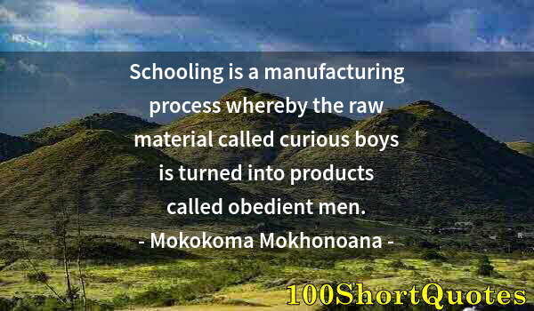 Quote by Albert Einstein: Schooling is a manufacturing process whereby the raw material called curious boys is turned into pro...