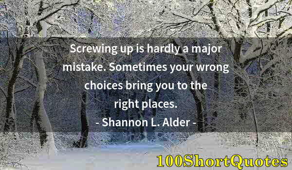 Quote by Albert Einstein: Screwing up is hardly a major mistake. Sometimes your wrong choices bring you to the right places.