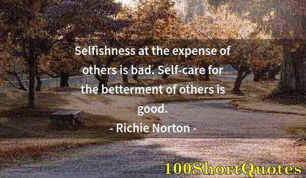 Quote by Albert Einstein: Selfishness at the expense of others is bad. Self-care for the betterment of others is good.