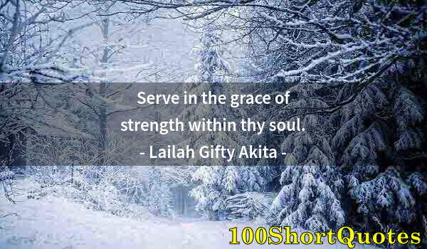 Quote by Albert Einstein: Serve in the grace of strength within thy soul.