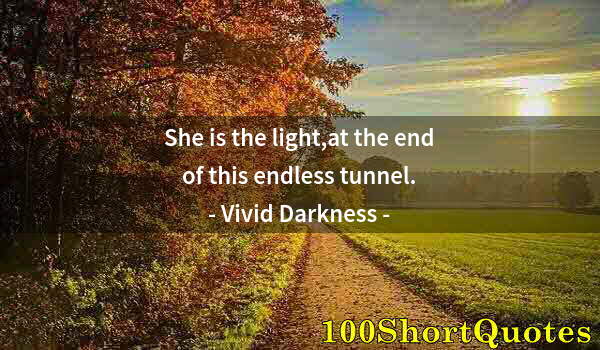 Quote by Albert Einstein: She is the light,at the end of this endless tunnel.