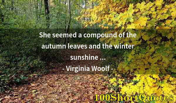 Quote by Albert Einstein: She seemed a compound of the autumn leaves and the winter sunshine ...