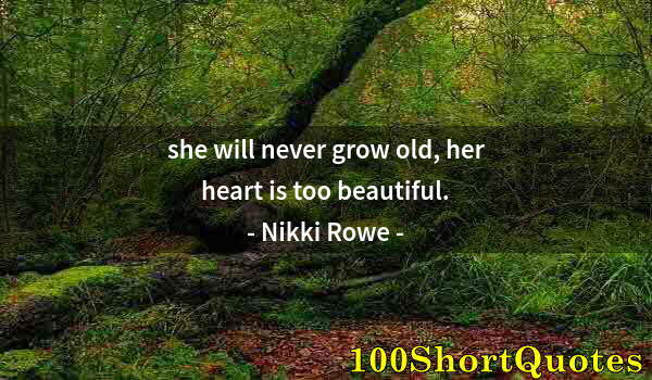 Quote by Albert Einstein: she will never grow old, her heart is too beautiful.