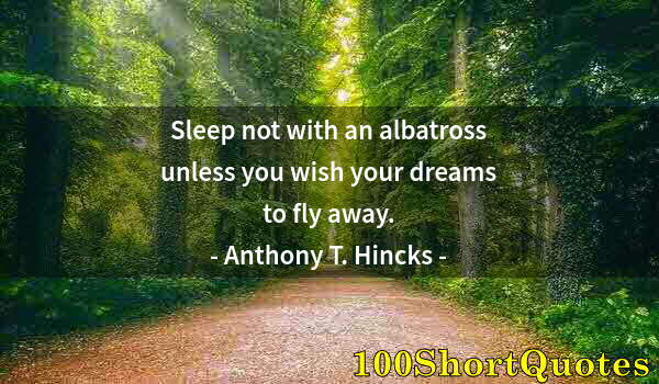 Quote by Albert Einstein: Sleep not with an albatross unless you wish your dreams to fly away.