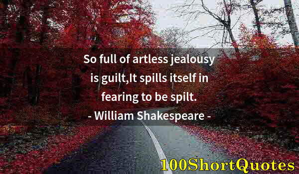 Quote by Albert Einstein: So full of artless jealousy is guilt,It spills itself in fearing to be spilt.