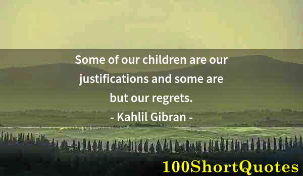 Quote by Albert Einstein: Some of our children are our justifications and some are but our regrets.