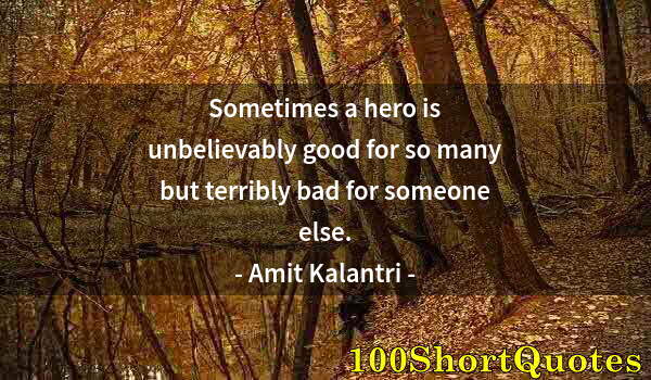 Quote by Albert Einstein: Sometimes a hero is unbelievably good for so many but terribly bad for someone else.