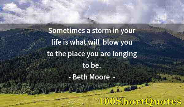 Quote by Albert Einstein: Sometimes a storm in your life is what will  blow you to the place you are longing to be.