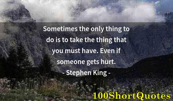 Quote by Albert Einstein: Sometimes the only thing to do is to take the thing that you must have. Even if someone gets hurt.