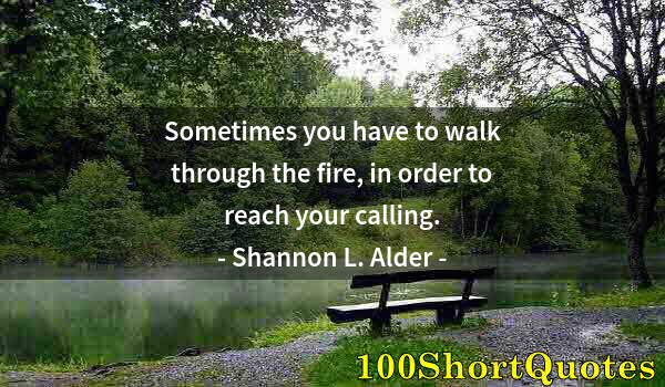 Quote by Albert Einstein: Sometimes you have to walk through the fire, in order to reach your calling.