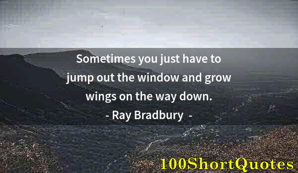 Quote by Albert Einstein: Sometimes you just have to jump out the window and grow wings on the way down.