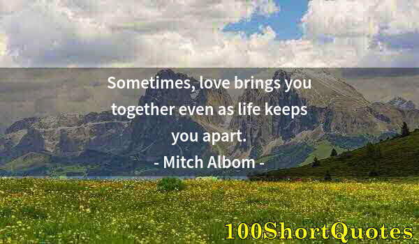 Quote by Albert Einstein: Sometimes, love brings you together even as life keeps you apart.