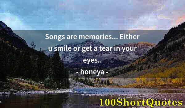 Quote by Albert Einstein: Songs are memories... Either u smile or get a tear in your eyes..