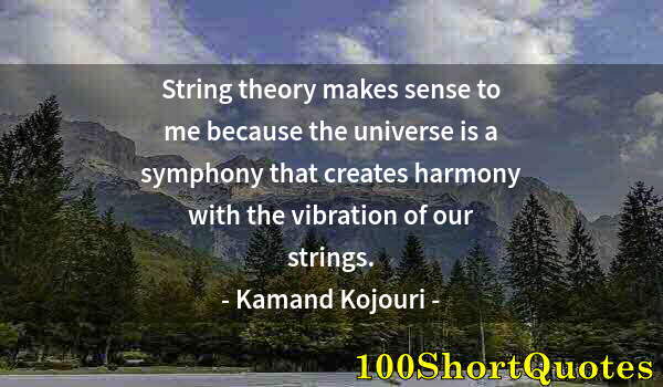 Quote by Albert Einstein: String theory makes sense to me because the universe is a symphony that creates harmony with the vib...