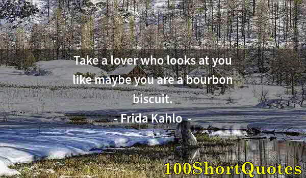 Quote by Albert Einstein: Take a lover who looks at you like maybe you are a bourbon biscuit.