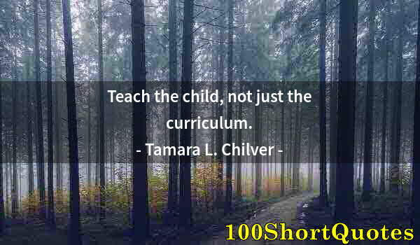 Quote by Albert Einstein: Teach the child, not just the curriculum.