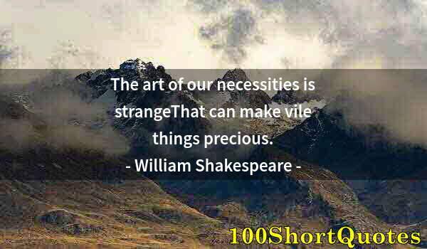 Quote by Albert Einstein: The art of our necessities is strangeThat can make vile things precious.