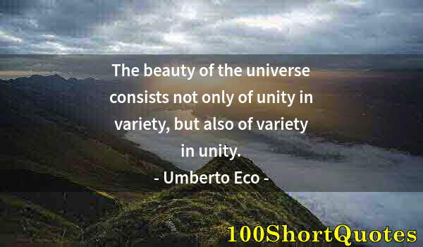 Quote by Albert Einstein: The beauty of the universe consists not only of unity in variety, but also of variety in unity.