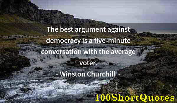 Quote by Albert Einstein: The best argument against democracy is a five-minute conversation with the average voter.