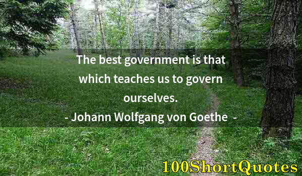 Quote by Albert Einstein: The best government is that which teaches us to govern ourselves.