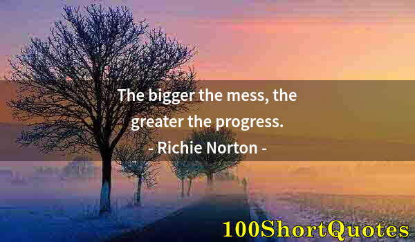 Quote by Albert Einstein: The bigger the mess, the greater the progress.