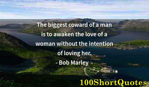 Quote by Albert Einstein: The biggest coward of a man is to awaken the love of a woman without the intention of loving her.