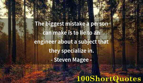 Quote by Albert Einstein: The biggest mistake a person can make is to lie to an engineer about a subject that they specialize ...