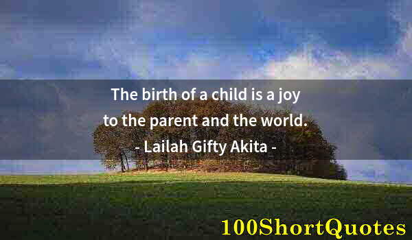 Quote by Albert Einstein: The birth of a child is a joy to the parent and the world.