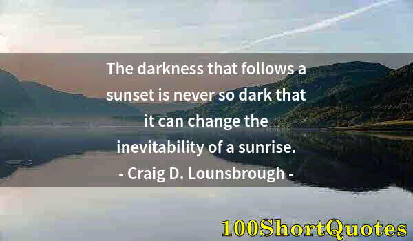 Quote by Albert Einstein: The darkness that follows a sunset is never so dark that it can change the inevitability of a sunris...