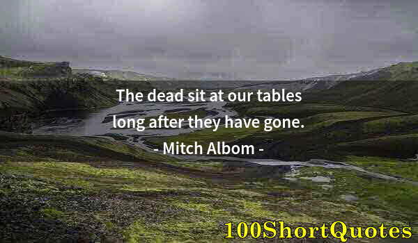 Quote by Albert Einstein: The dead sit at our tables long after they have gone.