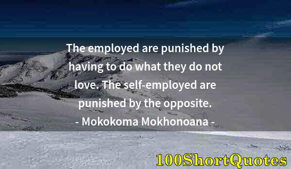 Quote by Albert Einstein: The employed are punished by having to do what they do not love. The self-employed are punished by t...