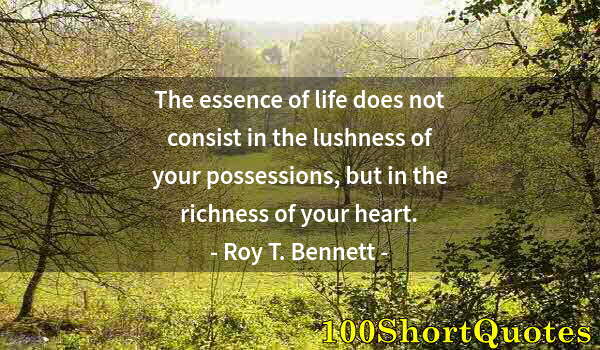 Quote by Albert Einstein: The essence of life does not consist in the lushness of your possessions, but in the richness of you...