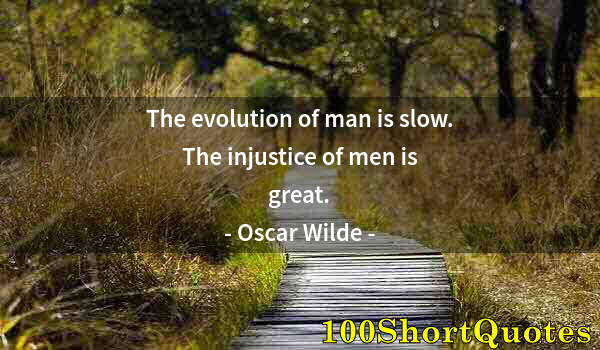 Quote by Albert Einstein: The evolution of man is slow. The injustice of men is great.