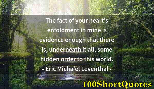 Quote by Albert Einstein: The fact of your heart's enfoldment in mine is evidence enough that there is, underneath it all, som...