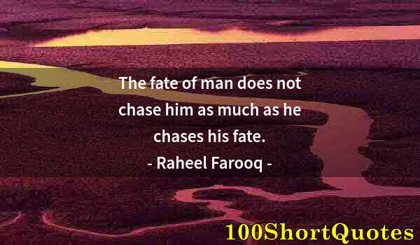 Quote by Albert Einstein: The fate of man does not chase him as much as he chases his fate.