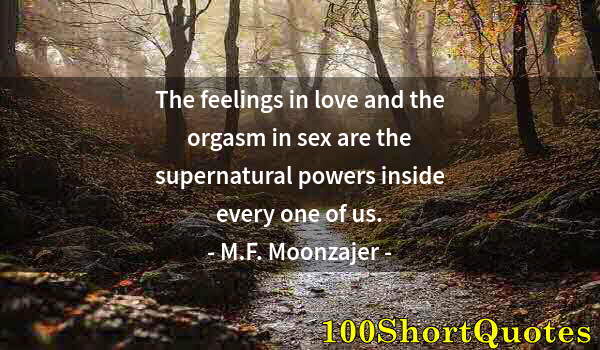 Quote by Albert Einstein: The feelings in love and the orgasm in sex are the supernatural powers inside every one of us.