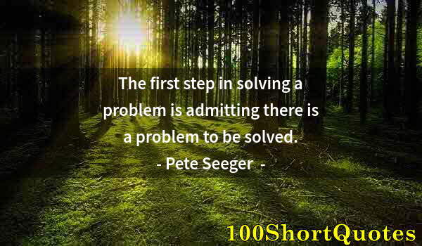 Quote by Albert Einstein: The first step in solving a problem is admitting there is a problem to be solved.