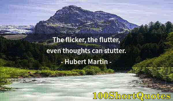 Quote by Albert Einstein: The flicker, the flutter, even thoughts can stutter.