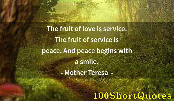 Quote by Albert Einstein: The fruit of love is service. The fruit of service is peace. And peace begins with a smile.