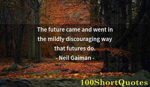 Quote by Albert Einstein: The future came and went in the mildly discouraging way that futures do.