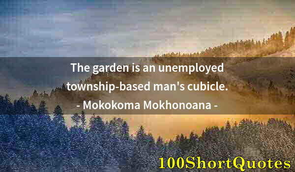 Quote by Albert Einstein: The garden is an unemployed township-based man's cubicle.