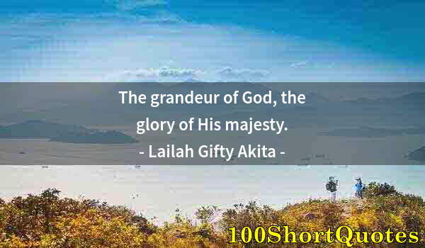 Quote by Albert Einstein: The grandeur of God, the glory of His majesty.