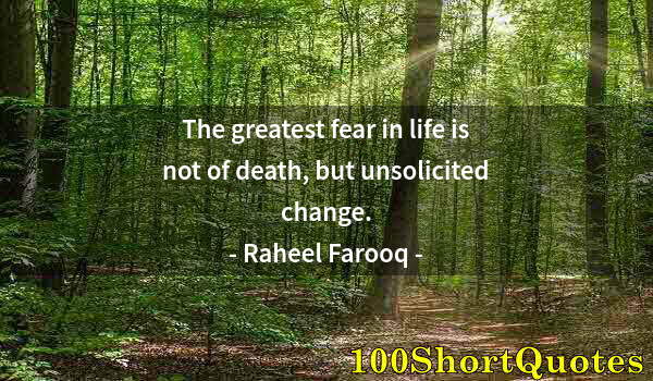 Quote by Albert Einstein: The greatest fear in life is not of death, but unsolicited change.