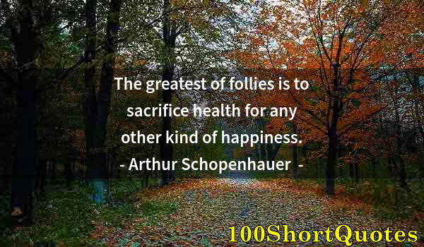 Quote by Albert Einstein: The greatest of follies is to sacrifice health for any other kind of happiness.