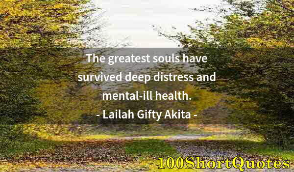 Quote by Albert Einstein: The greatest souls have survived deep distress and mental-ill health.